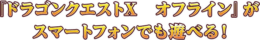 ドラゴンクエストXオフラインがスマートフォンでも遊べる！